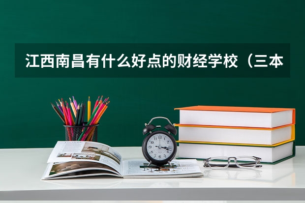 江西南昌有什么好点的财经学校（三本，专科）