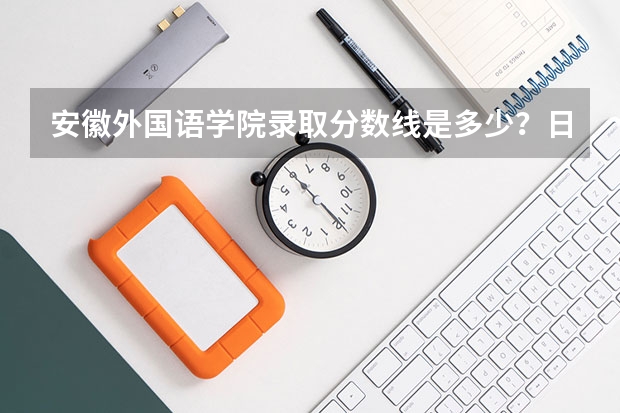 安徽外国语学院录取分数线是多少？日语专科和本科各多少？