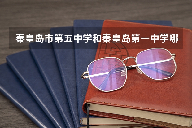 秦皇岛市第五中学和秦皇岛第一中学哪个好？