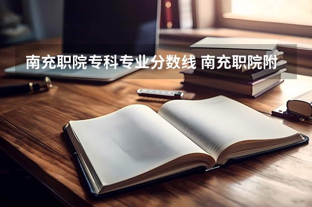 南充职院专科专业分数线 南充职院附中与南高初中比较
