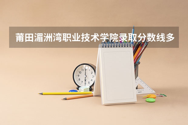 莆田湄洲湾职业技术学院录取分数线多少？