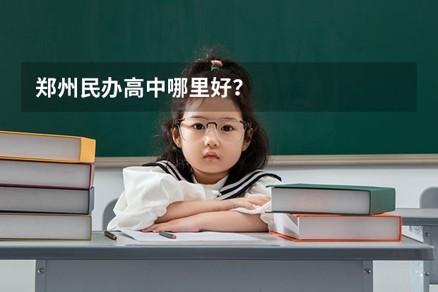 郑州民办高中哪里好？