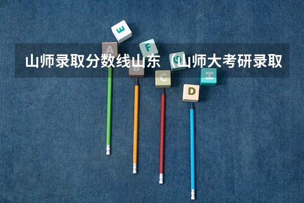 山师录取分数线山东（山师大考研录取分数线）