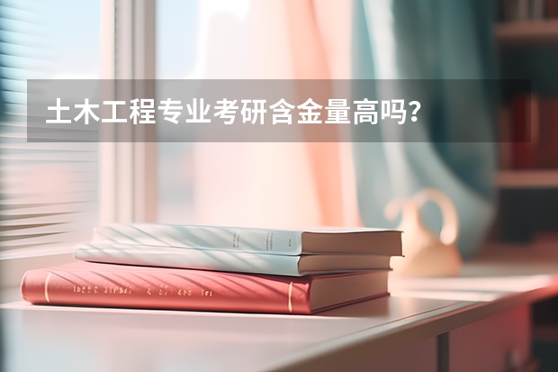 土木工程专业考研含金量高吗？