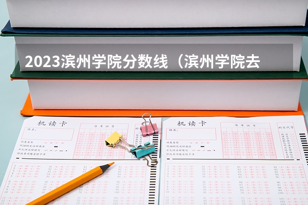 2023滨州学院分数线（滨州学院去年各专业录取分数线）