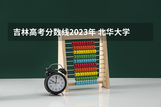 吉林高考分数线2023年 北华大学在吉林省体育类录取分数线