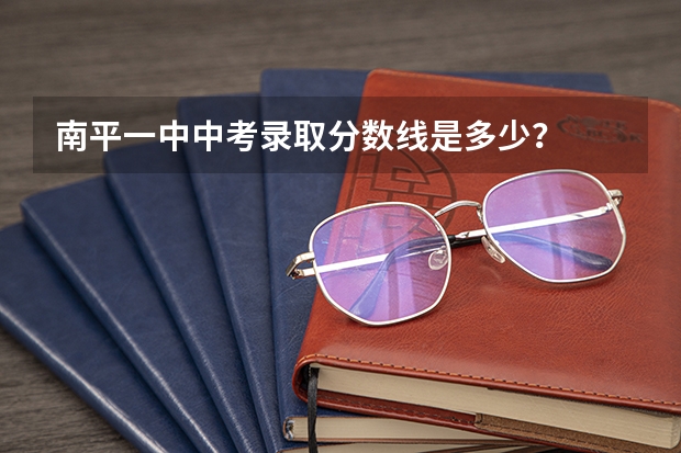 南平一中中考录取分数线是多少？