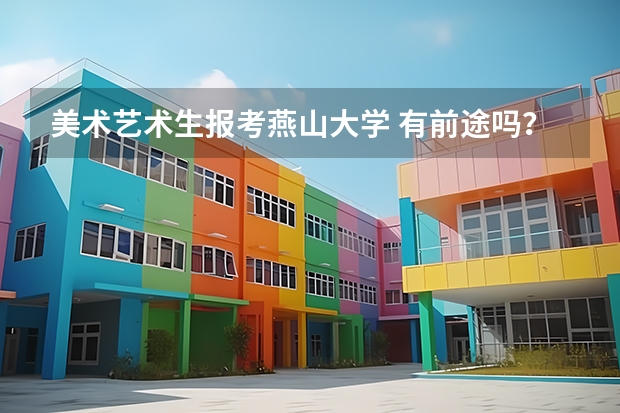 美术艺术生报考燕山大学 有前途吗？拜托各位大神