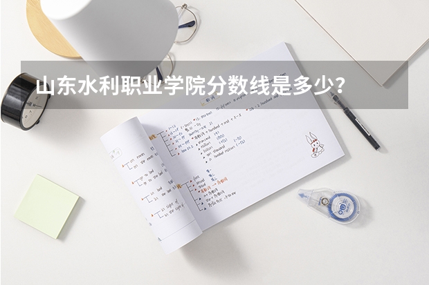 山东水利职业学院分数线是多少？