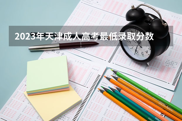 2023年天津成人高考最低录取分数线是多少