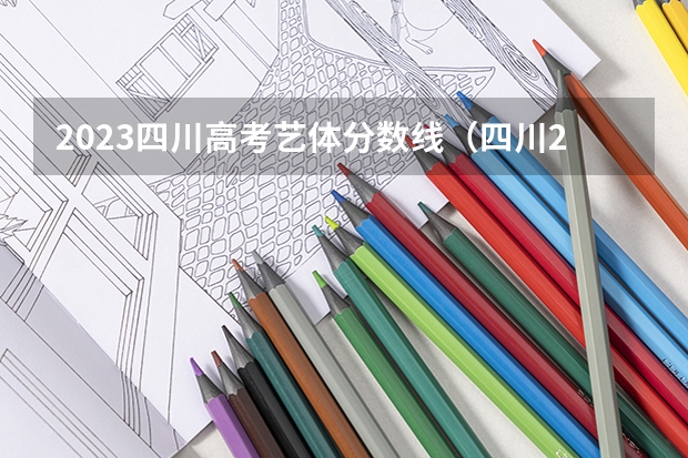 2023四川高考艺体分数线（四川2024高考分数线公布 艺术类最低录取控制线）