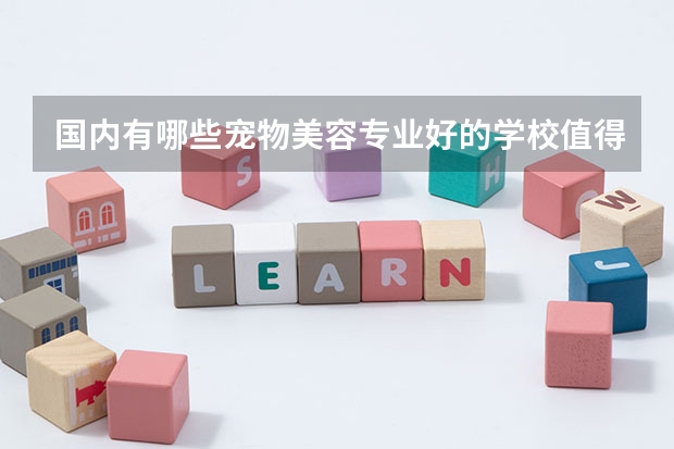 国内有哪些宠物美容专业好的学校值得推荐？