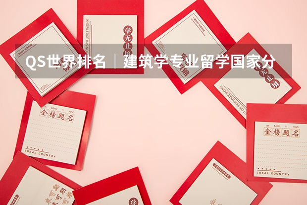 QS世界排名｜建筑学专业留学国家分析对比和院校推荐 建筑学专业排名