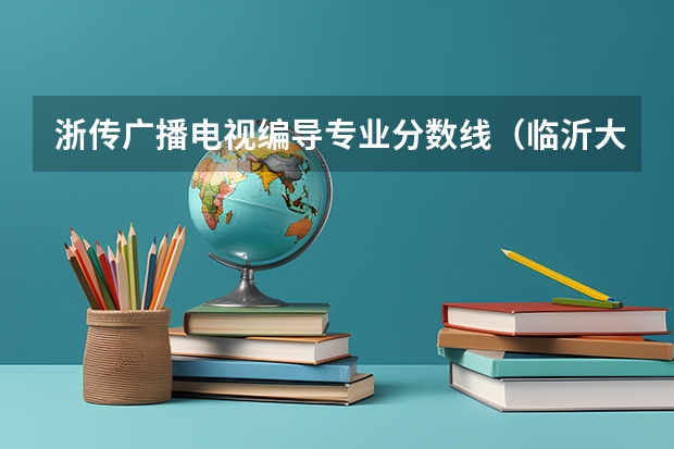 浙传广播电视编导专业分数线（临沂大学广播电视编导分数线）