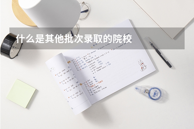 什么是其他批次录取的院校