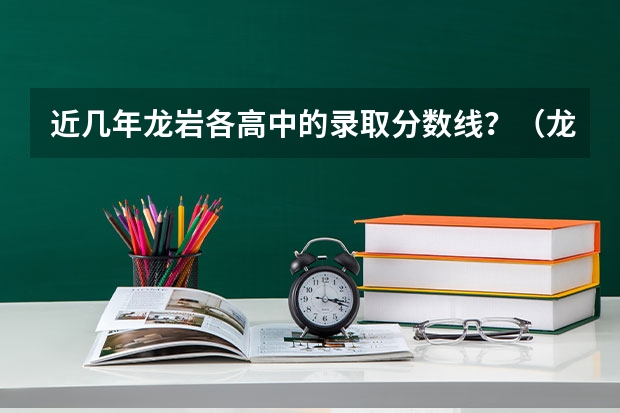 近几年龙岩各高中的录取分数线？（龙岩学院录取分数线）
