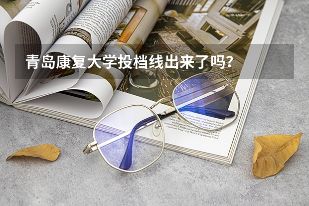 青岛康复大学投档线出来了吗？