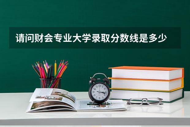 请问财会专业大学录取分数线是多少