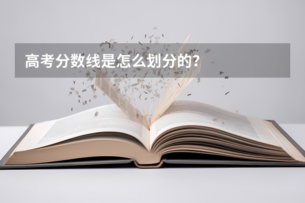 高考分数线是怎么划分的？