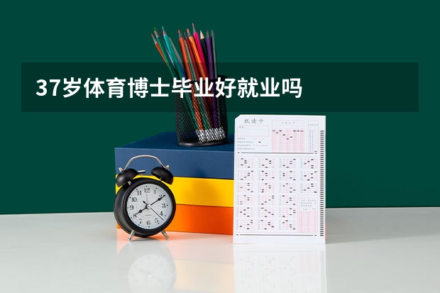 37岁体育博士毕业好就业吗