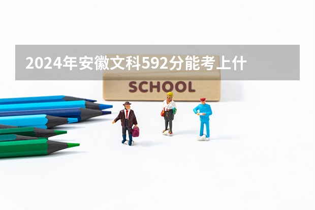 2024年安徽文科592分能考上什么大学?