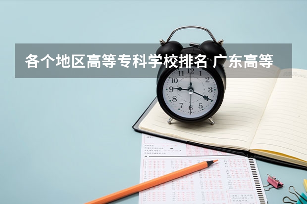 各个地区高等专科学校排名 广东高等专科学校排名