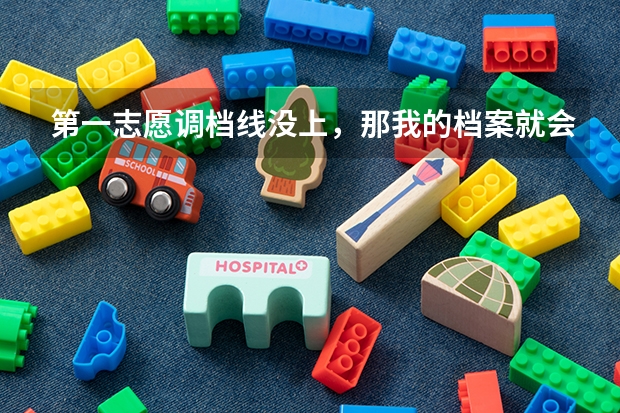 第一志愿调档线没上，那我的档案就会自动去上了调档线的第二志愿吗