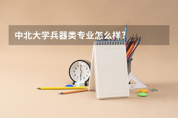 中北大学兵器类专业怎么样?