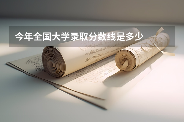今年全国大学录取分数线是多少