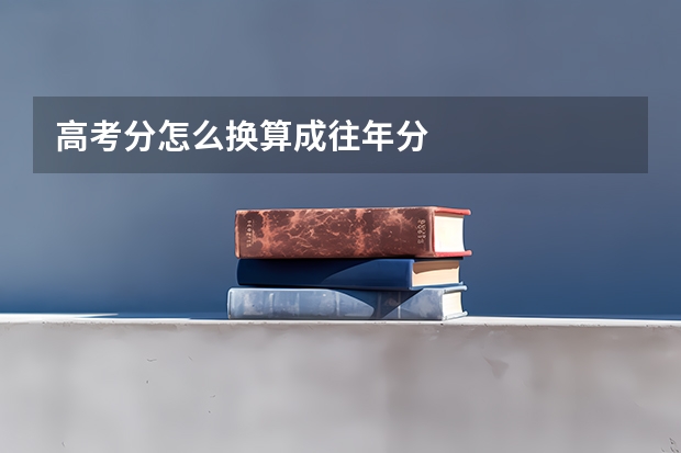 高考分怎么换算成往年分