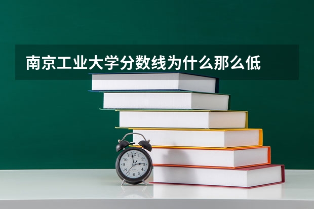 南京工业大学分数线为什么那么低