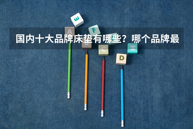 国内十大品牌床垫有哪些？哪个品牌最好？