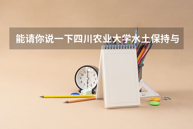 能请你说一下四川农业大学水土保持与荒漠化防治专业怎么样吗