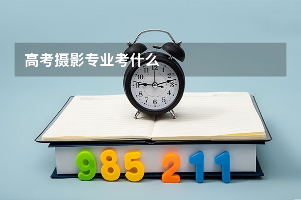 高考摄影专业考什么