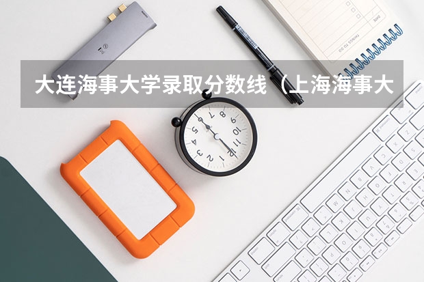 大连海事大学录取分数线（上海海事大学高考分数线）