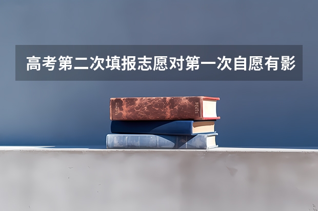 高考第二次填报志愿对第一次自愿有影响吗?