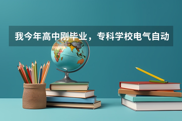 我今年高中刚毕业，专科学校电气自动化技术几年后会有挺好的前景吗？应选择什么样的学校