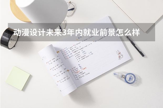 动漫设计未来3年内就业前景怎么样