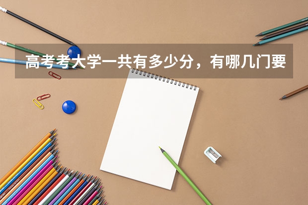 高考考大学一共有多少分，有哪几门要考？