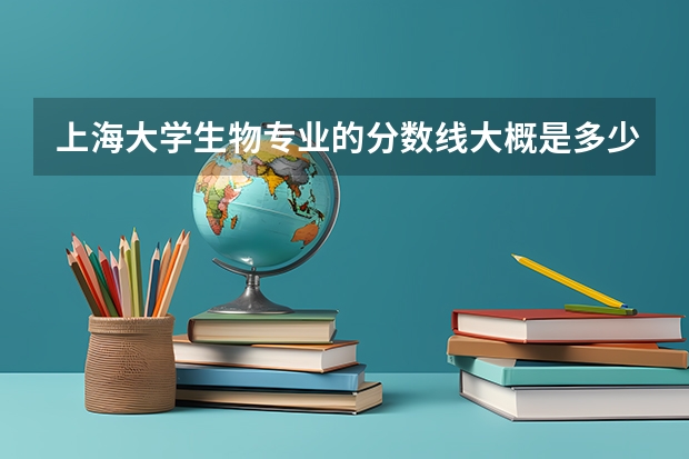 上海大学生物专业的分数线大概是多少，三年的学费总共多少？公费比例有多高？