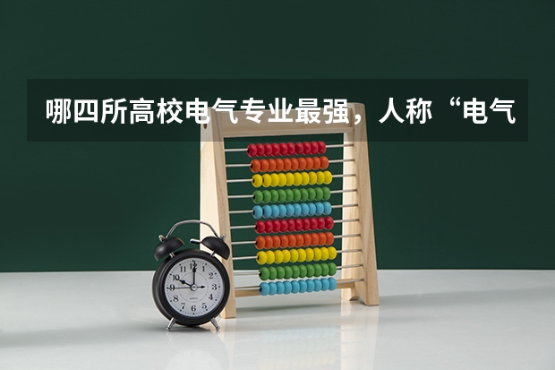 哪四所高校电气专业最强，人称“电气四虎”？（电气工程学科评估排名）
