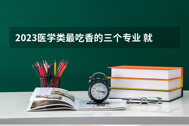 2023医学类最吃香的三个专业 就业前景如何