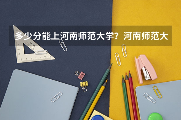 多少分能上河南师范大学？河南师范大学各专业分数线是多少？