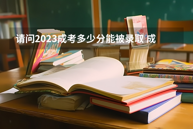 请问2023成考多少分能被录取 成考分数线是多少