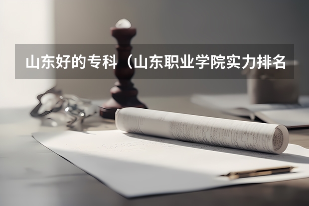 山东好的专科（山东职业学院实力排名）