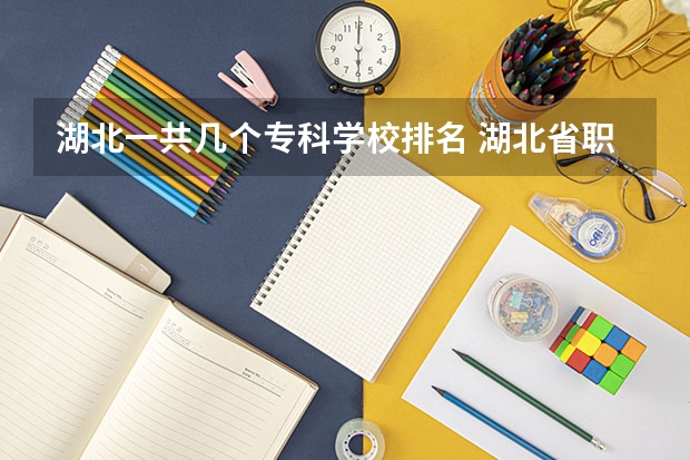 湖北一共几个专科学校排名 湖北省职业技术学院排名