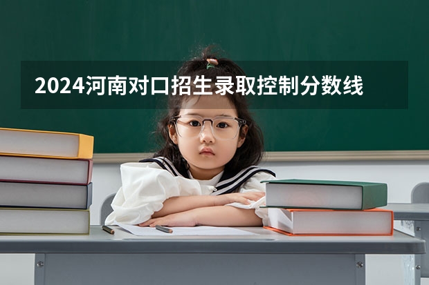 2024河南对口招生录取控制分数线是多少？
