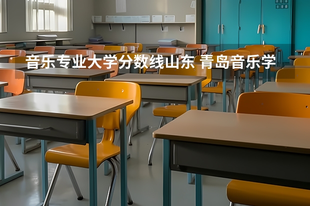 音乐专业大学分数线山东 青岛音乐学院录取分数线
