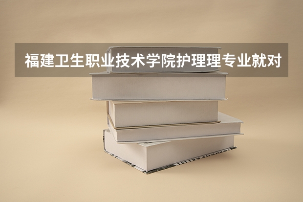 福建卫生职业技术学院护理理专业就对口就业高吗?