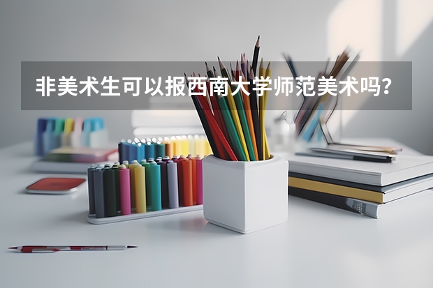 非美术生可以报西南大学师范美术吗？